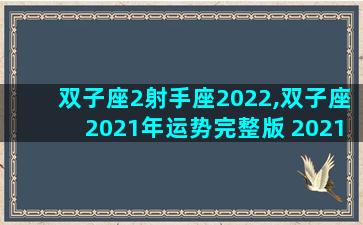 双子座2射手座2022,双子座2021年运势完整版 2021年射手座全年运势详解
